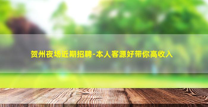 贺州夜场近期招聘-本人客源好带你高收入